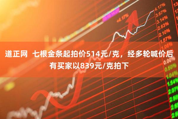 道正网  七根金条起拍价514元/克，经多轮喊价后有买家以839元/克拍下