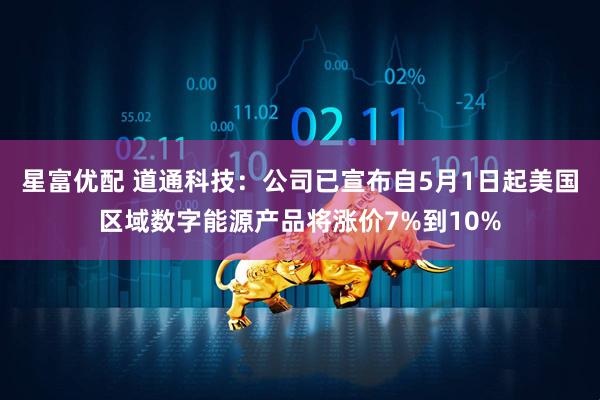 星富优配 道通科技：公司已宣布自5月1日起美国区域数字能源产品将涨价7%到10%