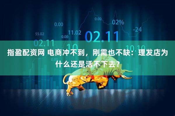指盈配资网 电商冲不到，刚需也不缺：理发店为什么还是活不下去？