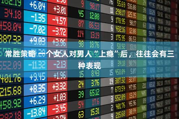 常胜策略 一个女人对男人“上瘾”后，往往会有三种表现