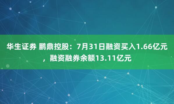 华生证券 鹏鼎控股：7月31日融资买入1.66亿元，融资融券余额13.11亿元
